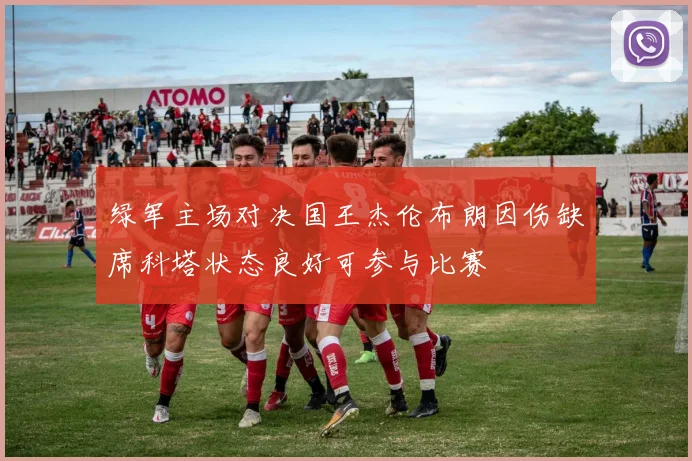 绿军主场对决国王杰伦布朗因伤缺席科塔状态良好可参与比赛