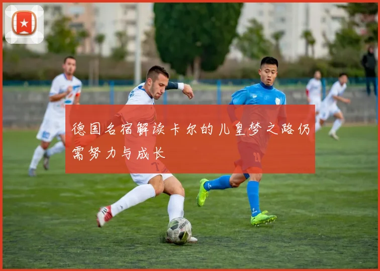 德国名宿解读卡尔的儿皇梦之路仍需努力与成长
