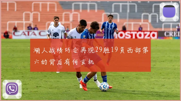 湖人战绩巧合再现29胜19负西部第六的背后有何玄机