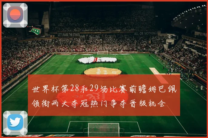 世界杯第28和29场比赛前瞻姆巴佩领衔两大夺冠热门争夺晋级机会