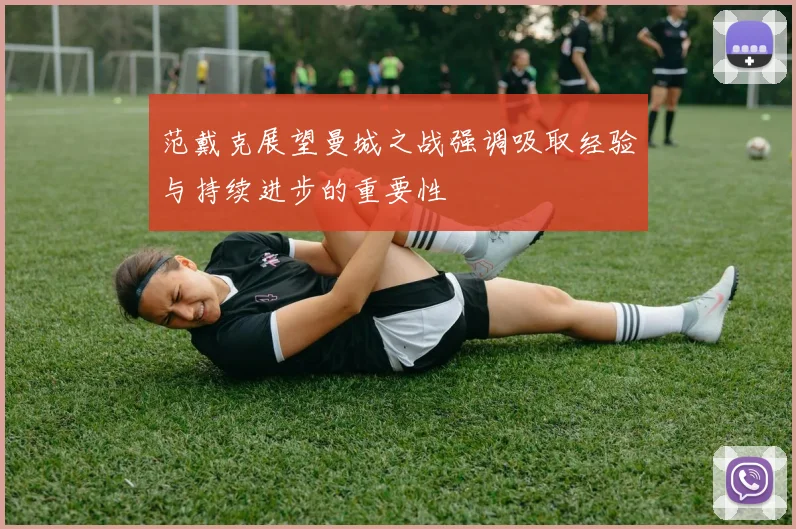 范戴克展望曼城之战强调吸取经验与持续进步的重要性