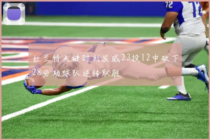 杜兰特关键时刻发威23投12中砍下28分助球队逆转取胜