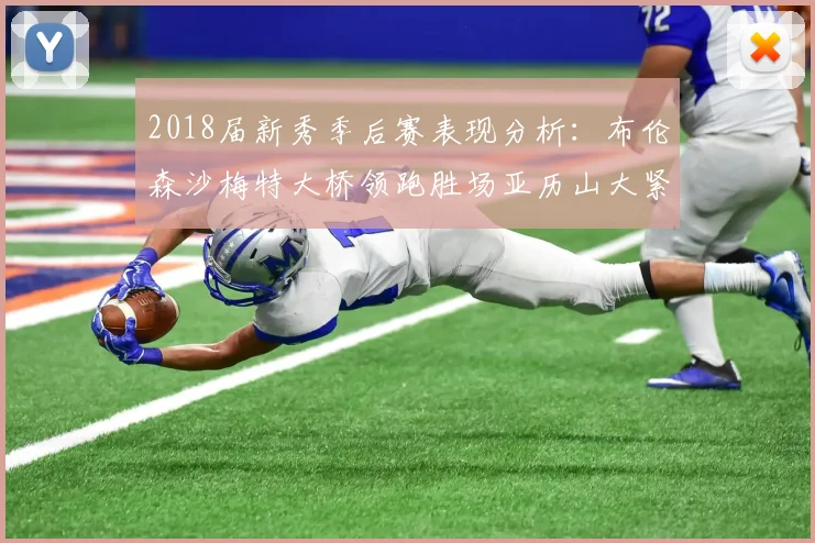2018届新秀季后赛表现分析：布伦森沙梅特大桥领跑胜场亚历山大紧随其后