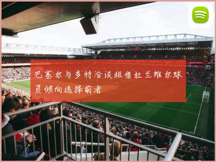 巴塞尔与多特洽谈租借杜兰维尔球员倾向选择前者