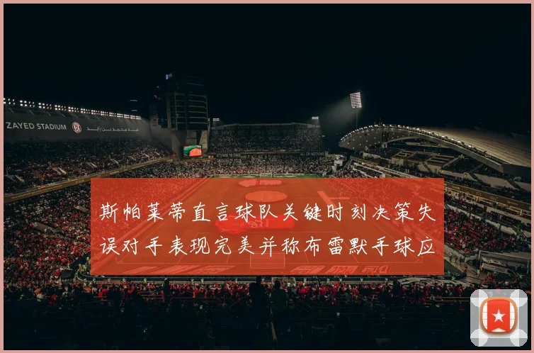 斯帕莱蒂直言球队关键时刻决策失误对手表现完美并称布雷默手球应判点球