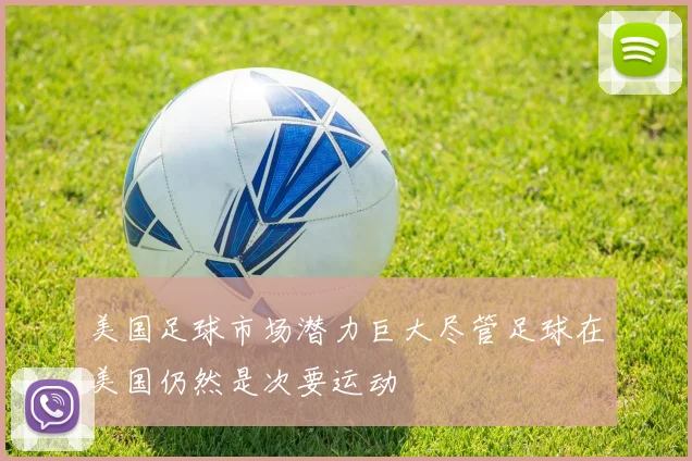 美国足球市场潜力巨大尽管足球在美国仍然是次要运动