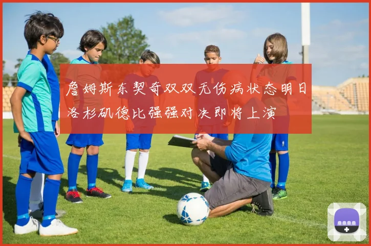 詹姆斯东契奇双双无伤病状态明日洛杉矶德比强强对决即将上演