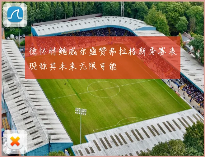 德怀特鲍威尔盛赞弗拉格新秀赛表现称其未来无限可能